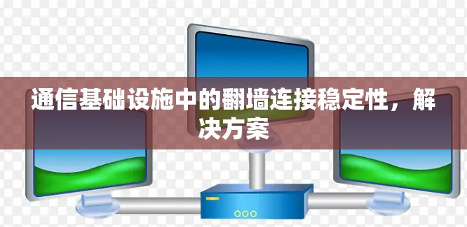 通信基础设施中的翻墙连接稳定性，解决方案