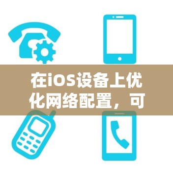 在iOS设备上优化网络配置，可以通过以下步骤进行