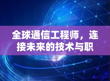 全球通信工程师，连接未来的技术与职责解析