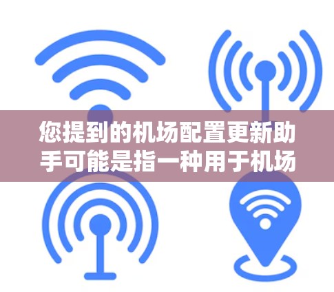 您提到的机场配置更新助手可能是指一种用于机场管理、运营或配置的自动化工具。以下是一些可能的解决方案，基于机场配置的需求