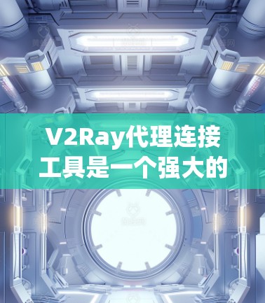 V2Ray代理连接工具是一个强大的代理解决方案，专为连接不同游戏平台提供服务。以下是详细的步骤指南，帮助你全面掌握V2Ray的使用方法