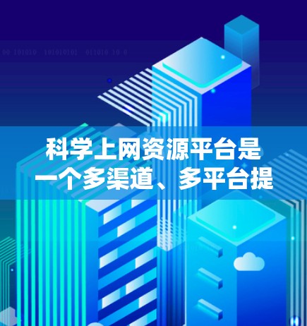 科学上网资源平台是一个多渠道、多平台提供科学知识和学习资源的综合平台，涵盖视频、课程、实验指南、互动社区等多个方面。以下是对这些平台的总结和推荐