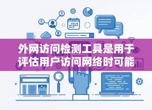 外网访问检测工具是用于评估用户访问网络时可能存在的安全隐患的一种技术手段。这些工具可以帮助管理员确认用户遵守了网络安全政策，防止了未经授权的访问。以下是对这些工具的详细介绍