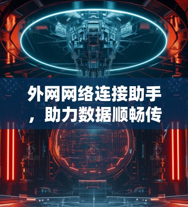 外网网络连接助手，助力数据顺畅传输的专业解决方案