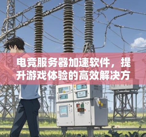 电竞服务器加速软件，提升游戏体验的高效解决方案