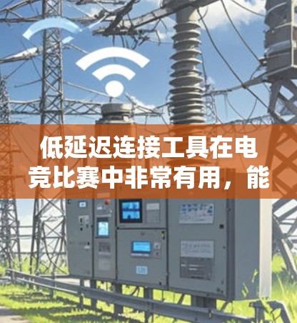 低延迟连接工具在电竞比赛中非常有用，能够减少比赛时的延迟，使比赛更加流畅和公平。以下是对这些工具的详细分析和操作指南