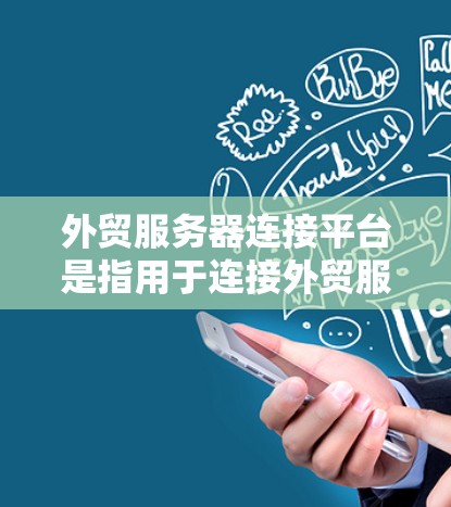 外贸服务器连接平台是指用于连接外贸服务器与其他平台、服务或合作伙伴的桥梁或工具。这些平台通常用于实现数据交换、订单处理、推广策略、订单管理等场景。以下是一些常见的外贸服务器连接平台及其特点