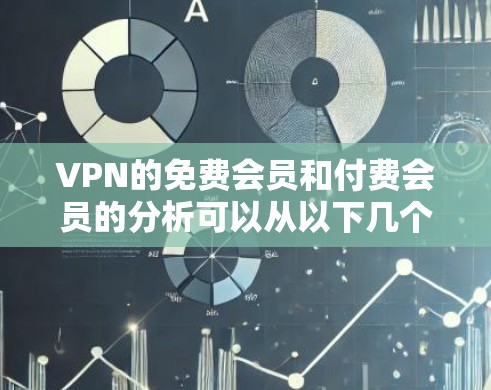 VPN的免费会员和付费会员的分析可以从以下几个方面进行总结