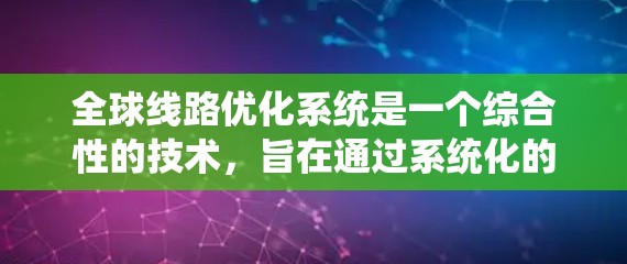 全球线路优化系统是一个综合性的技术，旨在通过系统化的设计、模拟和优化方法，提高线路的性能和可靠性。以下是对该系统功能和应用的详细说明