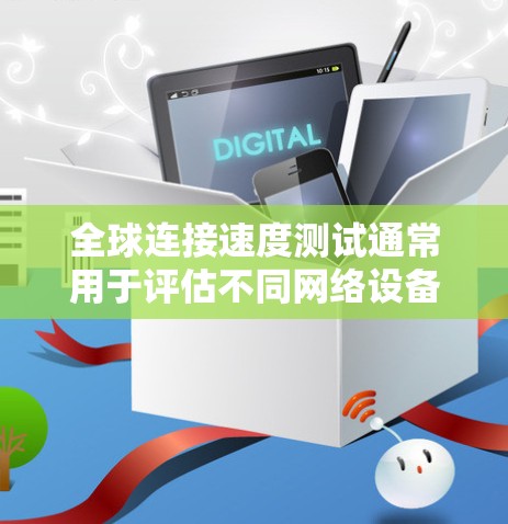 全球连接速度测试通常用于评估不同网络设备或服务在不同地区的连接性能。以下是关于全球连接速度测试的一些关键点和步骤