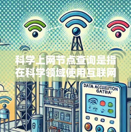 科学上网节点查询是指在科学领域使用互联网的高校、研究机构、实验室、科研机构等，通过网络获取科学资料、论文、数据等信息。以下是一些建议