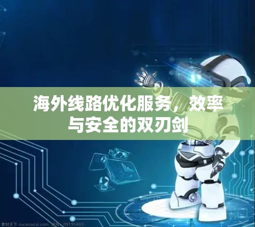 海外线路优化服务，效率与安全的双刃剑