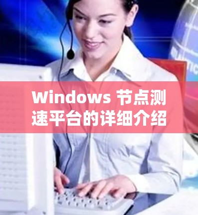 Windows 节点测速平台的详细介绍