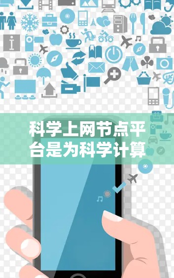 科学上网节点平台是为科学计算而设计的网络平台，结合了高性能计算资源、强大的数值计算工具、完善的图形处理功能以及安全可靠的服务。以下是关于科学上网节点平台的详细说明