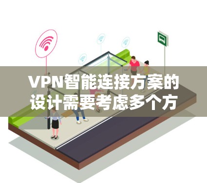 VPN智能连接方案的设计需要考虑多个方面，以确保网络的安全、稳定和高效。以下是一个通用的VPN智能连接方案设计思路