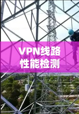VPN线路性能检测是确保VPN服务器正常运行、防止被恶意攻击的重要步骤。以下是几种常见的VPN线路性能检测方法