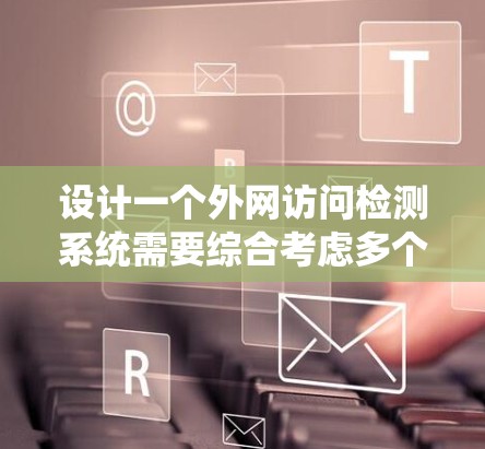 设计一个外网访问检测系统需要综合考虑多个方面，从加密到文件管理，再到检测和恢复，确保数据的安全性和系统的安全性。以下是一个详细的思考过程和设计建议