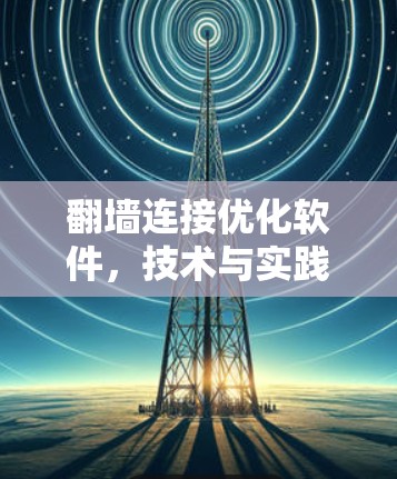 翻墙连接优化软件，技术与实践的完美结合