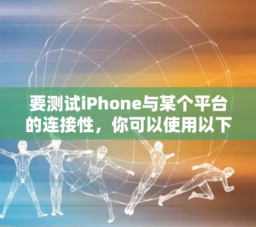 要测试iPhone与某个平台的连接性，你可以使用以下平台进行测试