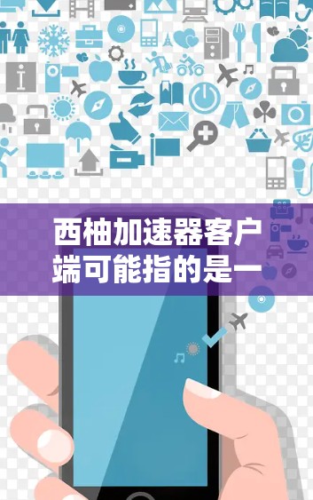 西柚加速器客户端可能指的是一个专门针对西柚（可能指某种文件、软件或格式）加速的客户端应用程序。西柚加速器通常用于加速下载速度，处理西柚文件，或者进行其他与西柚相关的操作