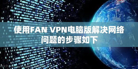 使用FAN VPN电脑版解决网络问题的步骤如下
