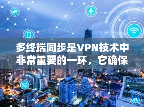 多终端同步是VPN技术中非常重要的一环，它确保多个设备同时使用同一个VPN连接，提升用户体验和设备管理的效率。以下是详细的步骤指南