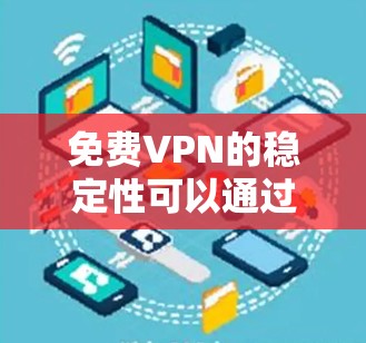 免费VPN的稳定性可以通过品牌和技术等级来评估。以下是根据品牌和常见级别对这些VPN进行的排序
