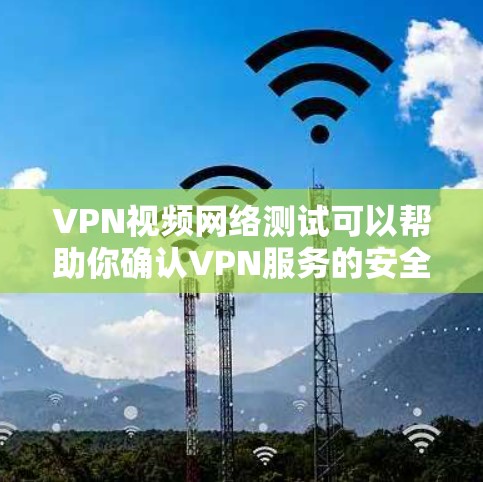 VPN视频网络测试可以帮助你确认VPN服务的安全性。以下是一些步骤和注意事项，帮助你进行VPN网络测试