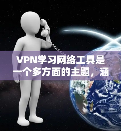VPN学习网络工具是一个多方面的主题，涵盖技术、安全、使用限制、法律政策等多个方面。以下是一步步的指导