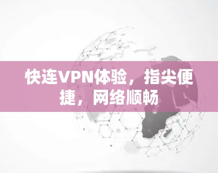 快连VPN体验，指尖便捷，网络顺畅
