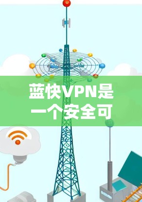 蓝快VPN是一个安全可靠的选择，适合需要多设备连接和快速访问功能的用户。以下是详细的步骤指南