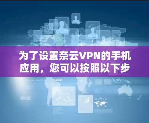 为了设置奈云VPN的手机应用，您可以按照以下步骤操作