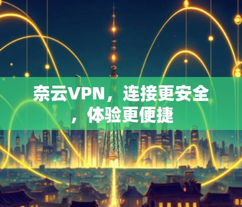 奈云VPN，连接更安全，体验更便捷