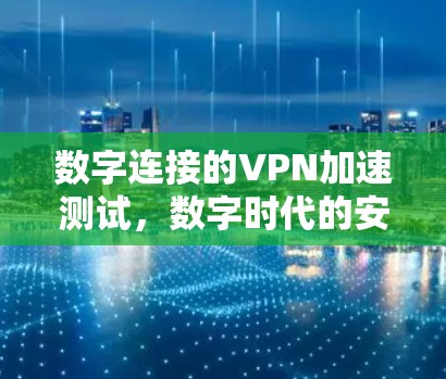 数字连接的VPN加速测试，数字时代的安全威胁