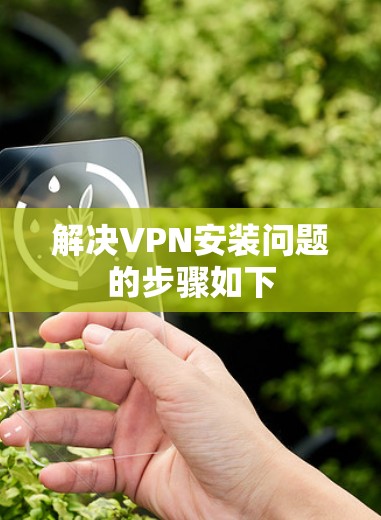 解决VPN安装问题的步骤如下
