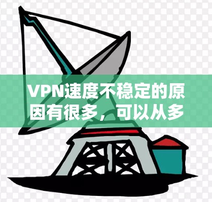 VPN速度不稳定的原因有很多，可以从多个方面来分析。以下是一些主要的原因