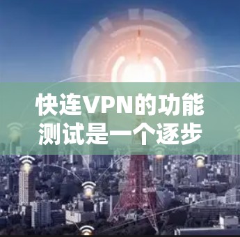 快连VPN的功能测试是一个逐步的过程，需要耐心和细心。以下是一个详细的步骤指南，帮助你完成测试