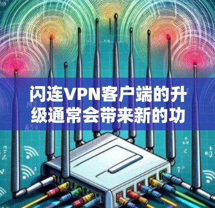 闪连VPN客户端的升级通常会带来新的功能和特性，以提升用户体验。以下是关于闪连VPN客户端升级的一些常见功能和信息