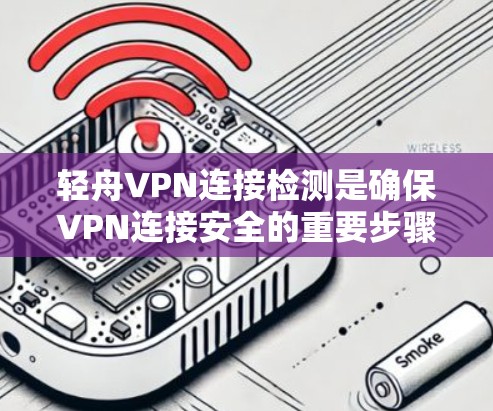 轻舟VPN连接检测是确保VPN连接安全的重要步骤。以下是一个清晰的步骤指南