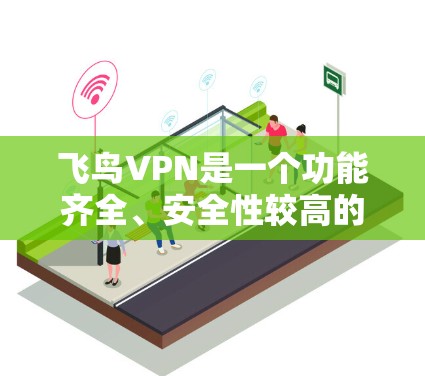 飞鸟VPN是一个功能齐全、安全性较高的VPN服务，适合追求加密体验的用户。以下是一步步的使用指南