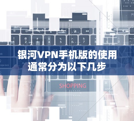 银河VPN手机版的使用通常分为以下几步