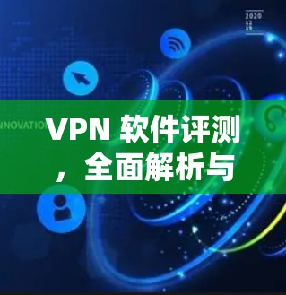 VPN 软件评测，全面解析与推荐