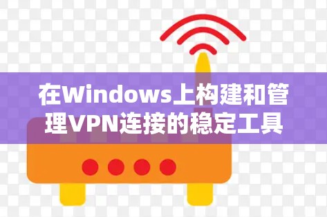 在Windows上构建和管理VPN连接的稳定工具有很多选择，每个工具各有优缺点，取决于你的使用场景和需求。以下是一些推荐的工具