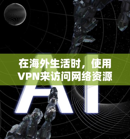 在海外生活时，使用VPN来访问网络资源、下载文件或分享信息是一个常见的需求。然而，使用VPN时也需要注意一些安全和隐私方面的考虑，以确保不会被 traced 或被检测到