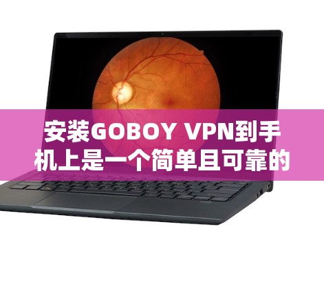 安装GOBOY VPN到手机上是一个简单且可靠的过程。以下是一些步骤，适用于大多数手机设备