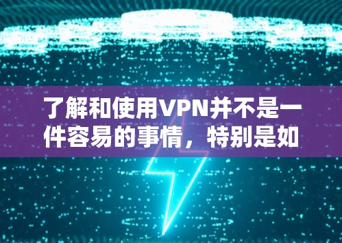 了解和使用VPN并不是一件容易的事情，特别是如果对VPN还不熟悉，可能会感到困惑和不安。以下是一个新手操作指南，帮助你更轻松地使用VPN
