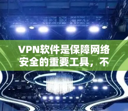 VPN软件是保障网络安全的重要工具，不同软件各有优缺点，以下是几种主要的VPN软件及其优缺点总结