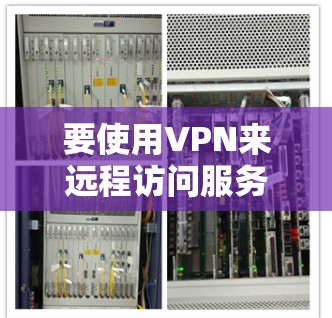 要使用VPN来远程访问服务器，您可以按照以下步骤操作