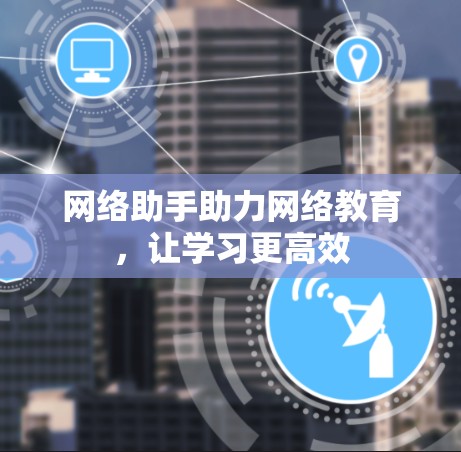 网络助手助力网络教育，让学习更高效