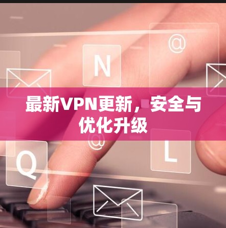 最新VPN更新，安全与优化升级